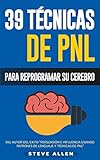 PNL - 39 Técnicas, Patrones y Estrategias de Programación Neurolinguistica para cambiar su vida y la de los demás: Las 39 técnicas más efectivas para Reprogramar su Cerebro con PNL: Volume 3