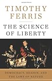 The Science of Liberty: Democracy, Reason, and the Laws of Nature by Timothy Ferris (2010-02-09)